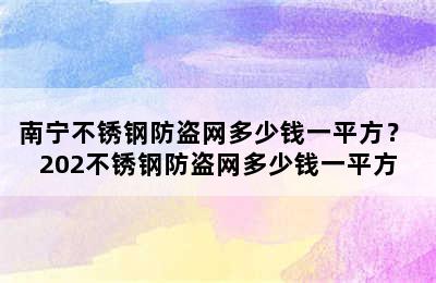 南宁不锈钢防盗网多少钱一平方？ 202不锈钢防盗网多少钱一平方